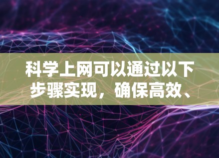 科学上网可以通过以下步骤实现，确保高效、安全和可靠的上网体验