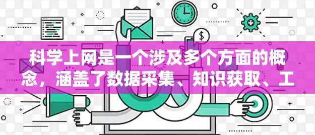 科学上网是一个涉及多个方面的概念，涵盖了数据采集、知识获取、工具应用、教育平台、伦理问题以及挑战等方面。以下是对科学上网的详细分类