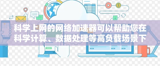 科学上网的网络加速器可以帮助您在科学计算、数据处理等高负载场景下更快连接网络，提升效率。以下是一些常见的科学上网的网络加速器类型及其特点