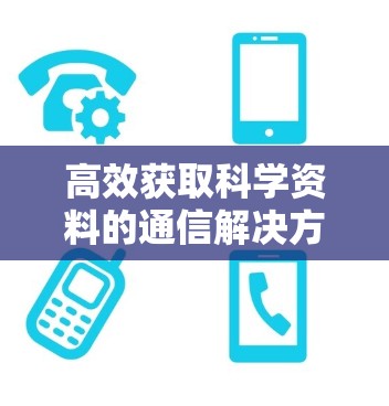 高效获取科学资料的通信解决方案