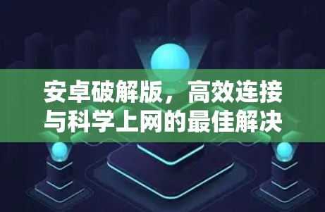 安卓破解版，高效连接与科学上网的最佳解决方案