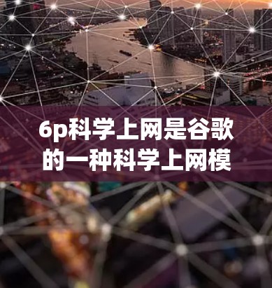 6p科学上网是谷歌的一种科学上网模式，由6个参数组成。它基于物理设备进行科学数据采集和分析。以下是对该概念的详细解释