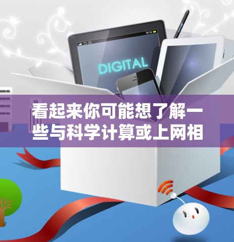 看起来你可能想了解一些与科学计算或上网相关的工具。以下是一些可能的建议