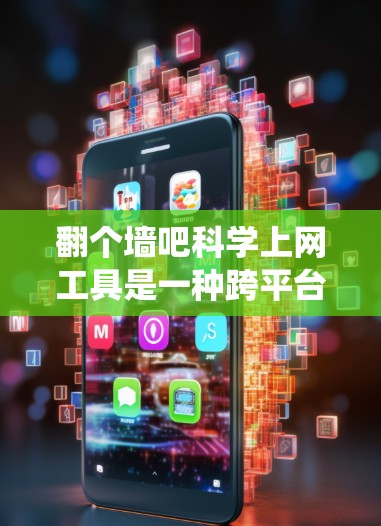 翻个墙吧科学上网工具是一种跨平台的网络服务，旨在为用户提供统一的界面和功能，让他们在不同设备上访问和使用同一个内容。以下是对该概念的详细分析