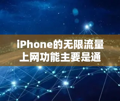 iPhone的无限流量上网功能主要是通过数据中心、数据包管理以及流量控制来实现的。以下是一些基本的步骤和方法，帮助你控制流量