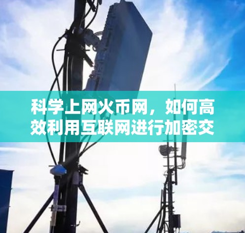 科学上网火币网，如何高效利用互联网进行加密交易
