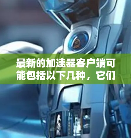 最新的加速器客户端可能包括以下几种，它们根据需求和功能有所不同