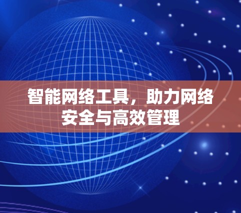 智能网络工具，助力网络安全与高效管理