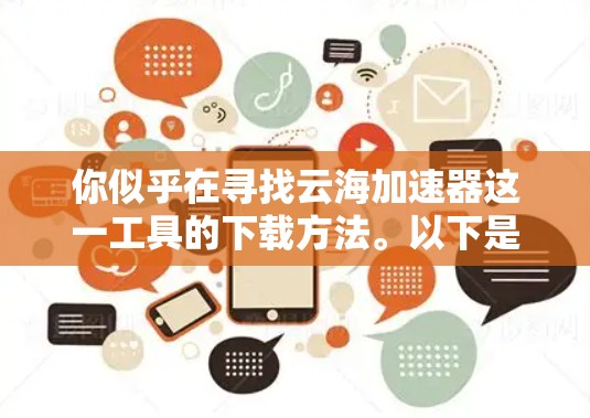你似乎在寻找云海加速器这一工具的下载方法。以下是一步步的指导，帮助你顺利完成下载