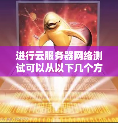 进行云服务器网络测试可以从以下几个方面入手，帮助你系统地进行测试并优化你的云服务器环境