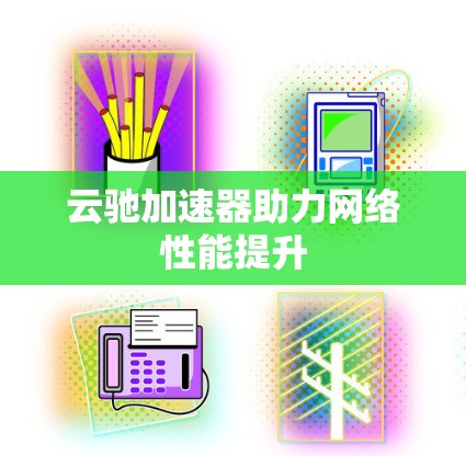 云驰加速器助力网络性能提升