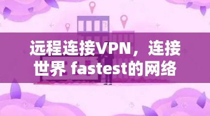 远程连接VPN，连接世界 fastest的网络
