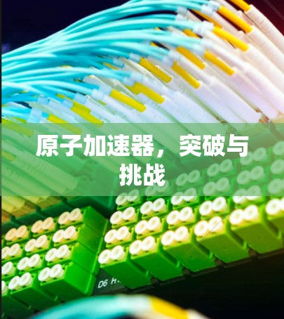 原子加速器，突破与挑战