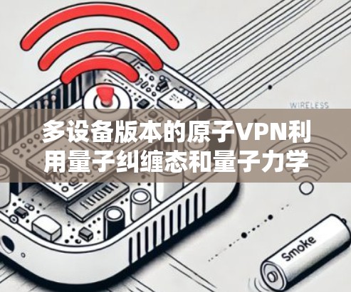 多设备版本的原子VPN利用量子纠缠态和量子力学原理，通过多设备共享量子纠缠态，同时在传输过程中保护数据。以下是多设备版本的详细实现