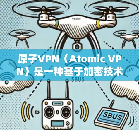 原子VPN（Atomic VPN）是一种基于加密技术的VPN解决方案，它通过原子协议绕过传统VPN的认证机制，直接连接用户和目标服务器，提供了一种更安全和可靠的安全登录方式