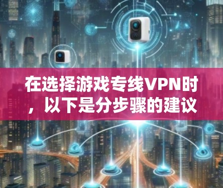 在选择游戏专线VPN时，以下是分步骤的建议和推荐