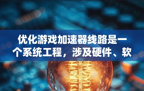 优化游戏加速器线路是一个系统工程，涉及硬件、软件和网络等多个方面。以下是一个结构化的优化步骤指南