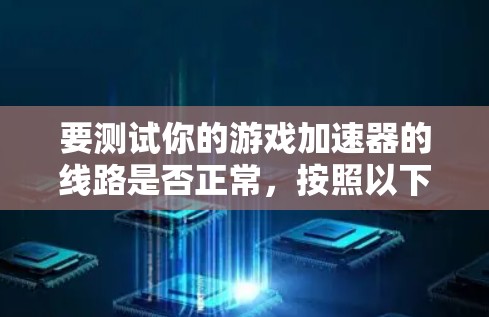 要测试你的游戏加速器的线路是否正常，按照以下步骤进行