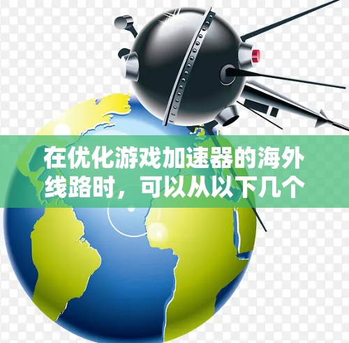 在优化游戏加速器的海外线路时，可以从以下几个方面入手，以确保游戏体验的提升