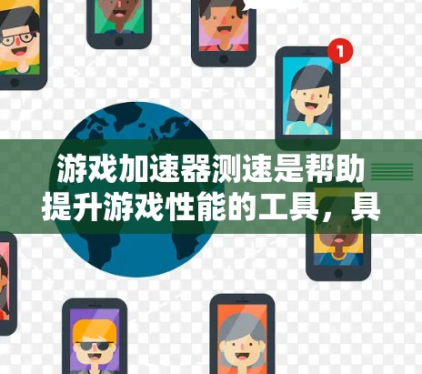 游戏加速器测速是帮助提升游戏性能的工具，具体操作如下