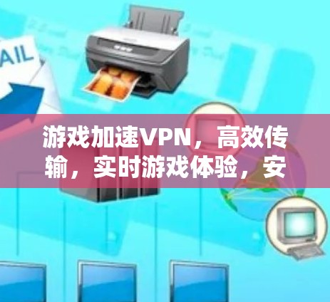 游戏加速VPN，高效传输，实时游戏体验，安全可靠
