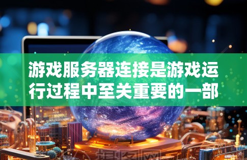 游戏服务器连接是游戏运行过程中至关重要的一部分，它决定了游戏的流畅性和用户体验。以下是对游戏服务器连接的详细分析