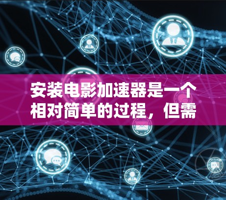 安装电影加速器是一个相对简单的过程，但需要注意以下步骤