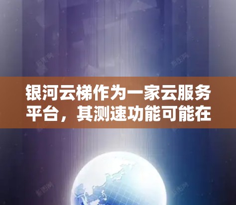 银河云梯作为一家云服务平台，其测速功能可能在官方网站上找到。以下是查找和获取银河云梯测速信息的步骤和建议