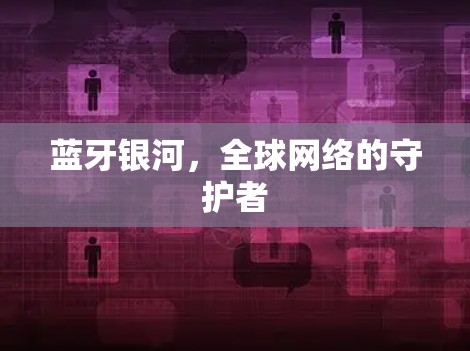 蓝牙银河，全球网络的守护者