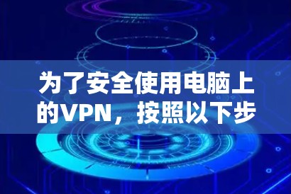 为了安全使用电脑上的VPN，按照以下步骤操作