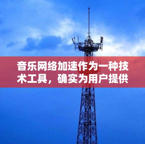 音乐网络加速作为一种技术工具，确实为用户提供了提升下载速度的辅助方式。然而，它并不是万能的解决方案，用户需要综合考虑多方面因素来使用该工具。以下是对此问题的分点总结
