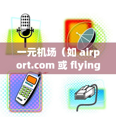 一元机场（如 airport.com 或 flyingway.com）作为国际航空市场的焦点，一直在更新和改进其服务，以提升用户体验和运营效率。以下是关于一元机场最新新闻动态的几个方面