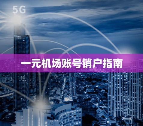 一元机场账号销户指南