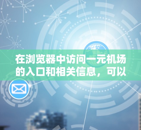 在浏览器中访问一元机场的入口和相关信息，可以按照以下步骤进行