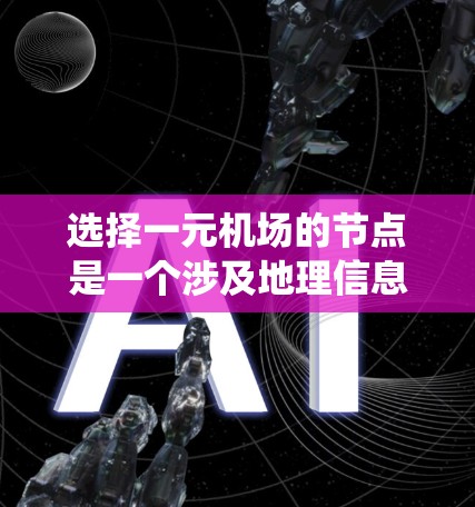 选择一元机场的节点是一个涉及地理信息系统（GIS）和机场设计的关键步骤。以下是一个清晰的步骤指南，帮助您系统地进行这一过程