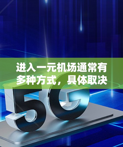 进入一元机场通常有多种方式，具体取决于你的设备和身份。以下是一些常见的入口方式和步骤