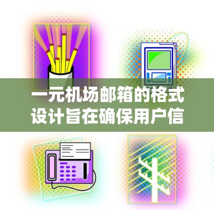 一元机场邮箱的格式设计旨在确保用户信息安全、系统稳定和高效使用。以下是详细的格式说明