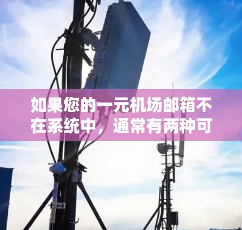 如果您的一元机场邮箱不在系统中，通常有两种可能