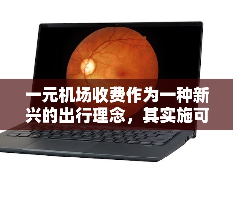 一元机场收费作为一种新兴的出行理念，其实施可能带来诸多挑战和影响。以下是对此问题的详细分析