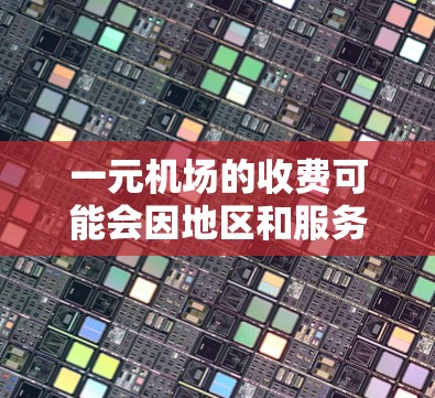 一元机场的收费可能会因地区和服务而有所不同，以下是一些常见的情况