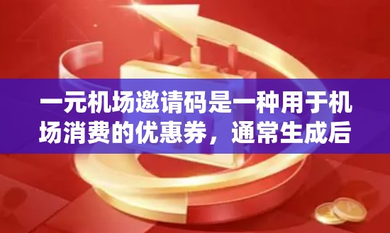 一元机场邀请码是一种用于机场消费的优惠券，通常生成后可以输入到机场APP或消费系统中使用。以下是生成一元机场邀请码的步骤和注意事项