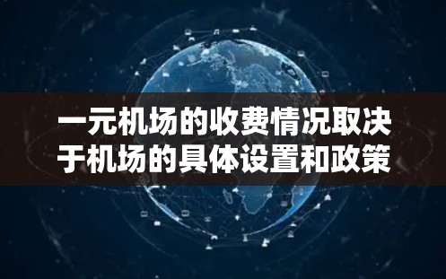 一元机场的收费情况取决于机场的具体设置和政策。以下是对一元机场收费的分步解释