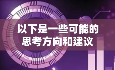 以下是一些可能的思考方向和建议