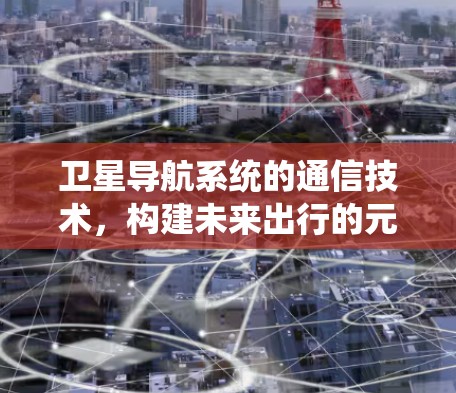 卫星导航系统的通信技术，构建未来出行的元光