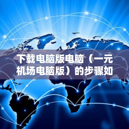 下载电脑版电脑（一元机场电脑版）的步骤如下