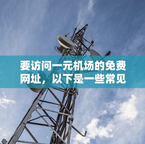 要访问一元机场的免费网址，以下是一些常见来源，供参考