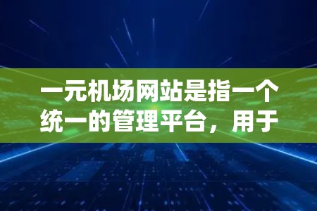 一元机场网站是指一个统一的管理平台，用于优化和协调机场的各种设施。以下是其主要功能及结构