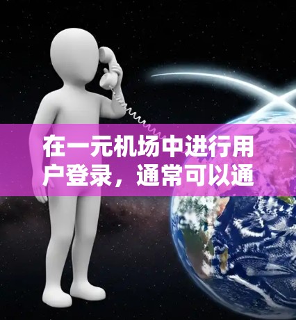 在一元机场中进行用户登录，通常可以通过以下方式实现