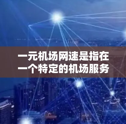 一元机场网速是指在一个特定的机场服务器上进行的网络测试，通常表现为稳定、快速的连接。以下是对一元网速的详细分析和建议