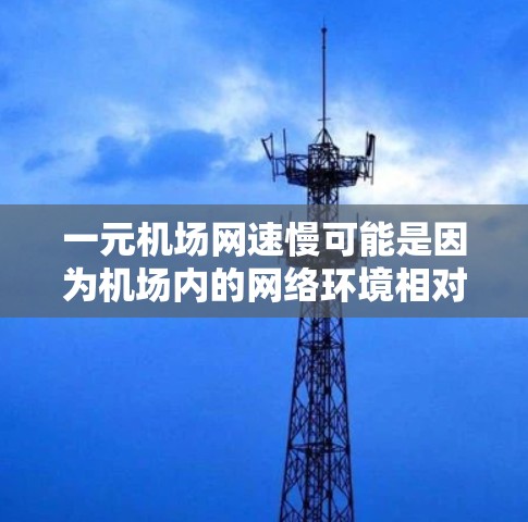 一元机场网速慢可能是因为机场内的网络环境相对简陋，设备连接不稳定。以下是一些可能的原因和解决方案